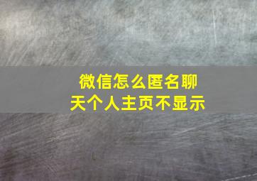 微信怎么匿名聊天个人主页不显示