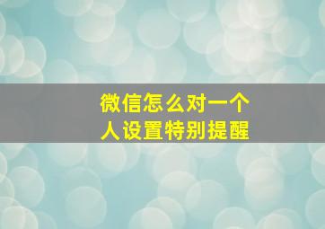 微信怎么对一个人设置特别提醒