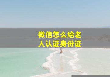 微信怎么给老人认证身份证