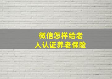 微信怎样给老人认证养老保险