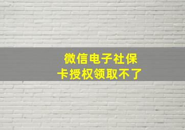 微信电子社保卡授权领取不了