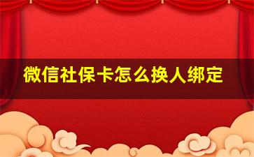 微信社保卡怎么换人绑定