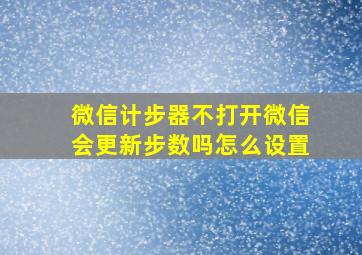 微信计步器不打开微信会更新步数吗怎么设置