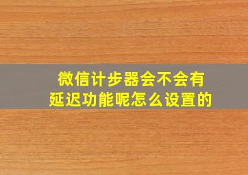 微信计步器会不会有延迟功能呢怎么设置的