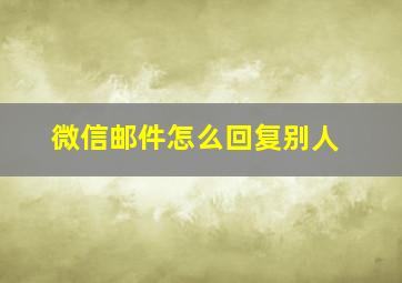 微信邮件怎么回复别人