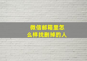 微信邮箱里怎么样找删掉的人