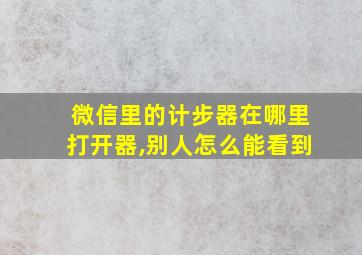 微信里的计步器在哪里打开器,别人怎么能看到