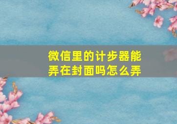 微信里的计步器能弄在封面吗怎么弄