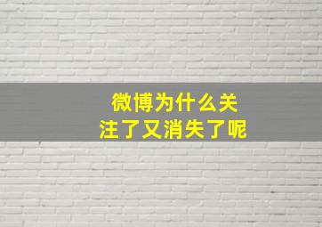 微博为什么关注了又消失了呢