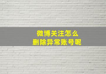 微博关注怎么删除异常账号呢