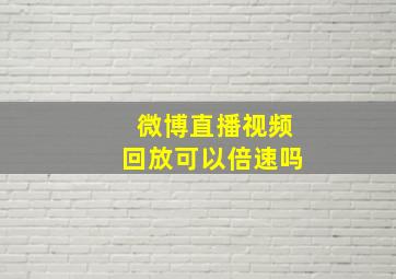 微博直播视频回放可以倍速吗