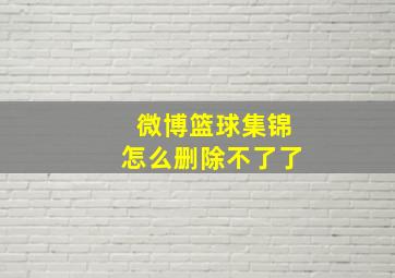 微博篮球集锦怎么删除不了了