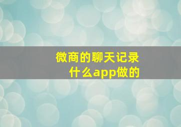 微商的聊天记录什么app做的