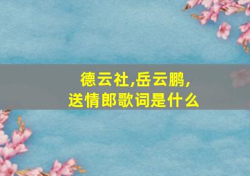 德云社,岳云鹏,送情郎歌词是什么