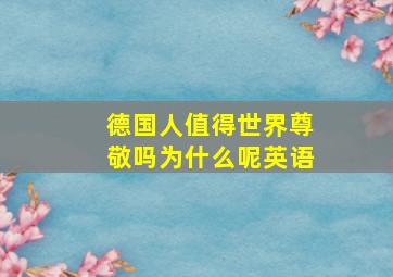 德国人值得世界尊敬吗为什么呢英语