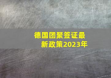 德国团聚签证最新政策2023年