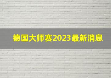 德国大师赛2023最新消息