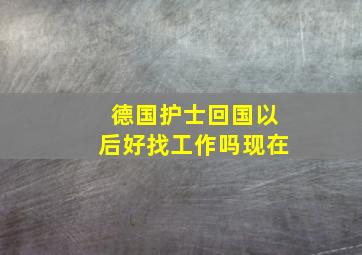 德国护士回国以后好找工作吗现在