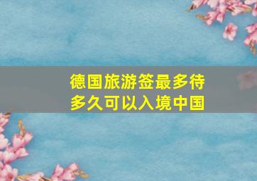 德国旅游签最多待多久可以入境中国