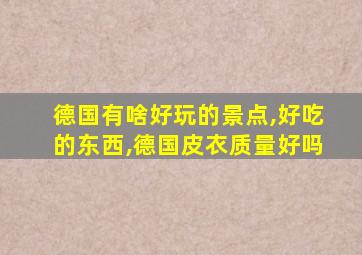 德国有啥好玩的景点,好吃的东西,德国皮衣质量好吗