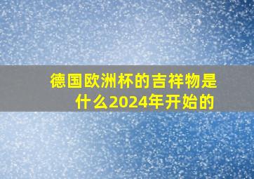 德国欧洲杯的吉祥物是什么2024年开始的