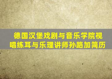 德国汉堡戏剧与音乐学院视唱练耳与乐理讲师孙路加简历