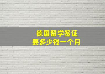 德国留学签证要多少钱一个月