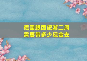 德国跟团旅游二周需要带多少现金去