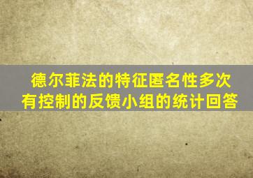 德尔菲法的特征匿名性多次有控制的反馈小组的统计回答