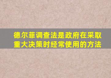 德尔菲调查法是政府在采取重大决策时经常使用的方法