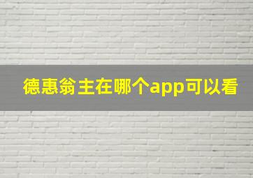 德惠翁主在哪个app可以看