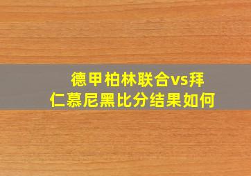 德甲柏林联合vs拜仁慕尼黑比分结果如何