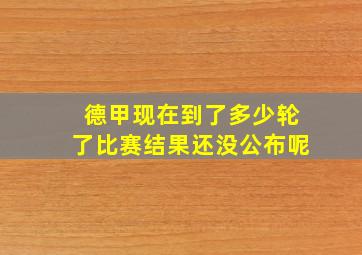 德甲现在到了多少轮了比赛结果还没公布呢