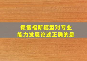 德雷福斯模型对专业能力发展论述正确的是