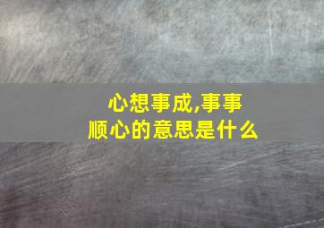 心想事成,事事顺心的意思是什么