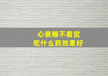 心衰睡不着觉吃什么药效果好