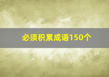 必须积累成语150个