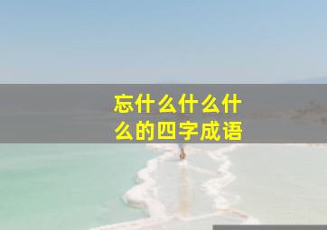 忘什么什么什么的四字成语