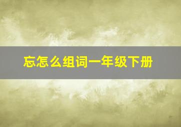 忘怎么组词一年级下册