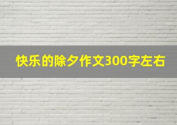 快乐的除夕作文300字左右