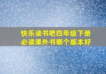 快乐读书吧四年级下册必读课外书哪个版本好