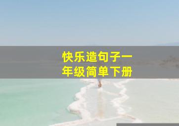 快乐造句子一年级简单下册