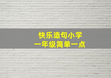 快乐造句小学一年级简单一点