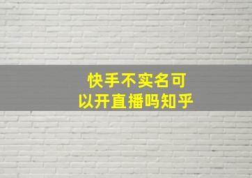 快手不实名可以开直播吗知乎