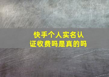 快手个人实名认证收费吗是真的吗