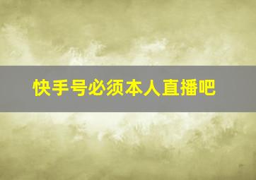 快手号必须本人直播吧