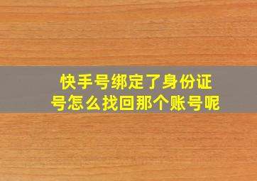 快手号绑定了身份证号怎么找回那个账号呢