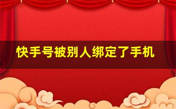 快手号被别人绑定了手机