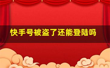 快手号被盗了还能登陆吗