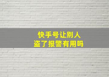 快手号让别人盗了报警有用吗